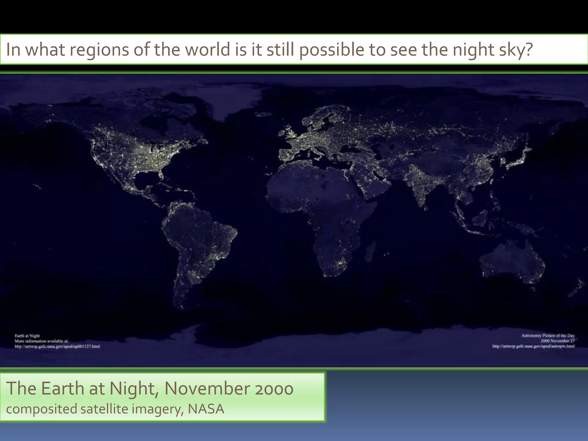 In what regions of the world is it still possible to see the night sky?




The Earth at Night, November 2000
composited satellite imagery, NASA
 