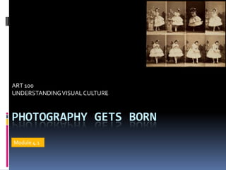 ART 100
UNDERSTANDING VISUAL CULTURE



PHOTOGRAPHY GETS BORN
Module 4.1
 