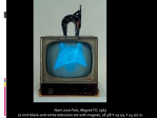 Nam June Paik, Magnet TV, 1965
17-inch black-and-white television set with magnet, 28 3/8 × 19 1/4 × 24 1/2 in.
 