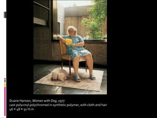 Duane Hanson, Woman with Dog, 1977
cast polyvinyl polychromed in synthetic polymer, with cloth and hair
46 × 48 × 51 ½ in
 