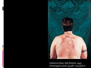 Catherine Opie, Self-Portrait, 1993
chromogenic print, 39 5/8 × 29 15/16 in
 