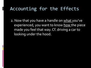 Accounting for the Effects

2. Now that you have a handle on what you’ve
   experienced, you want to know how the piece
   made you feel that way. Cf. driving a car to
   looking under the hood.
 