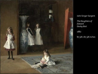 John Singer Sargent

The Daughters of
Edward
Darley Boit

1882

87 3/8 x 87 3/8 inches
 