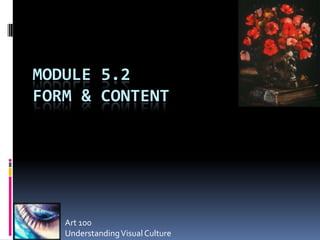 MODULE 5.2
FORM & CONTENT




   Art 100
   Understanding Visual Culture
 