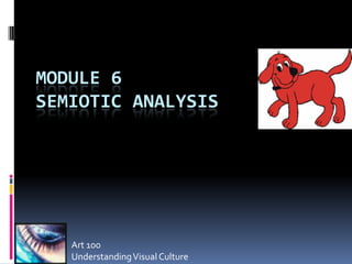 MODULE 6
SEMIOTIC ANALYSIS




   Art 100
   Understanding Visual Culture
 