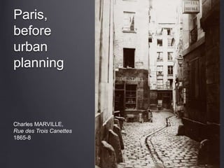 Paris,
before
urban
planning
Charles MARVILLE,
Rue des Trois Canettes
1865-8
 
