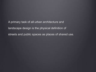 A primary task of all urban architecture and
landscape design is the physical definition of
streets and public spaces as places of shared use.
 
