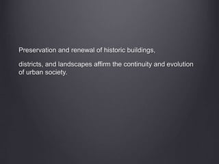 Preservation and renewal of historic buildings,
districts, and landscapes affirm the continuity and evolution
of urban society.
 
