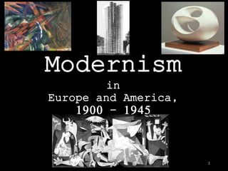 Modernism
in
Europe and America,
1900 - 1945
1
 