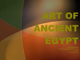 ART OF ANCIENT EGYPT A WEB RESOURCE The Metropolitan Museum of Art Art 102  Dee-Dee Collins 