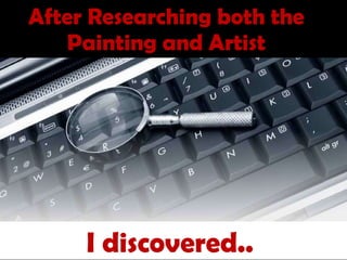 After Researching both the Painting and Artist  and Artist The piece I discovered..  