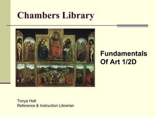Chambers Library Fundamentals  Of Art 1/2D Tonya Holt  Reference & Instruction Librarian 