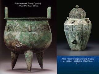 Bronze vessel, Shang Dynasty
( 1700 B.C.-1027 BCE.)
Wine Vessel (Fanglei), Shang dynasty
(c. 1600-c. 1050 B.C.), 12th/11th c.
B.C.
 