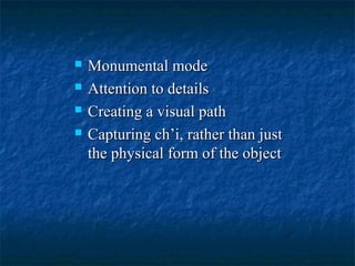  Monumental modeMonumental mode
 Attention to detailsAttention to details
 Creating a visual pathCreating a visual path
 Capturing ch’i, rather than justCapturing ch’i, rather than just
the physical form of the objectthe physical form of the object
 