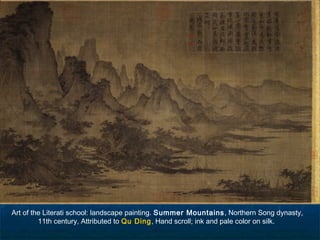 Art of the Literati school: landscape painting. Summer Mountains, Northern Song dynasty,
11th century, Attributed to Qu Ding, Hand scroll; ink and pale color on silk.
 
