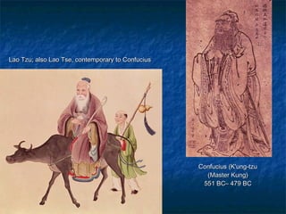 Confucius (K'ung-tzuConfucius (K'ung-tzu
(Master Kung)(Master Kung)
551 BC– 479 BC551 BC– 479 BC
Lao Tzu; also Lao Tse, contemporary to ConfuciusLao Tzu; also Lao Tse, contemporary to Confucius
 