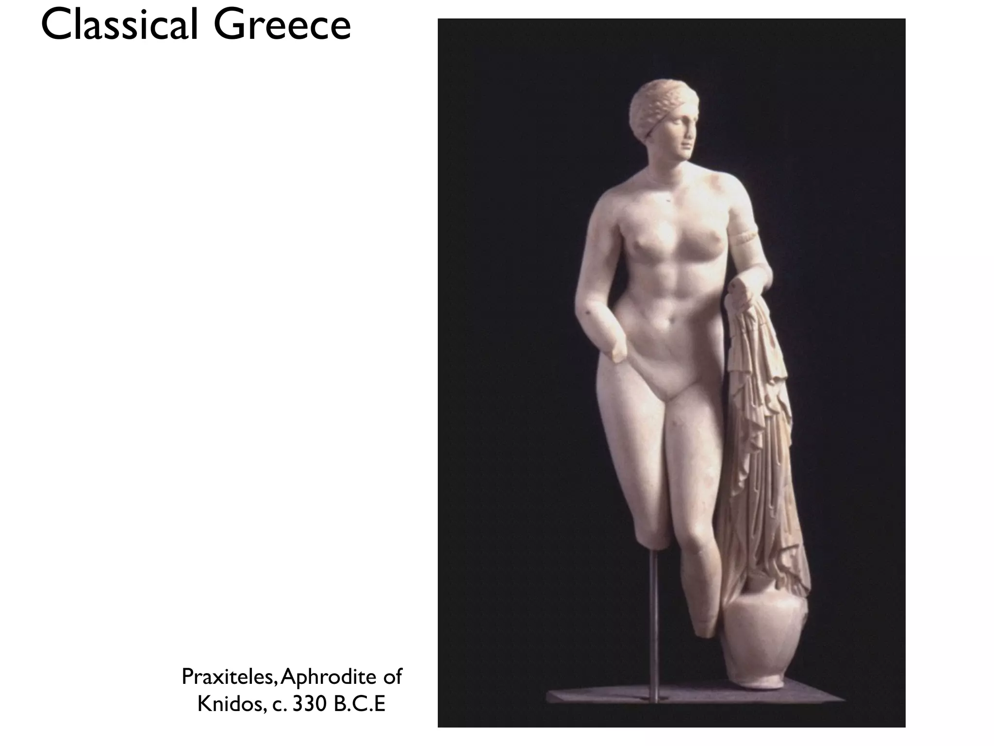 Praxiteles,Aphrodite of
Knidos, c. 330 B.C.E
Classical Greece 
 