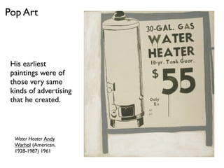 Water Heater Andy
Warhol (American,
1928-1987) 1961
Pop Art
His earliest
paintings were of
those very same
kinds of advertising
that he created.
 
