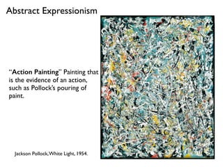Jackson Pollock,White Light, 1954.
“Action Painting” Painting that
is the evidence of an action,
such as Pollock’s pouring of
paint.
Abstract Expressionism
 