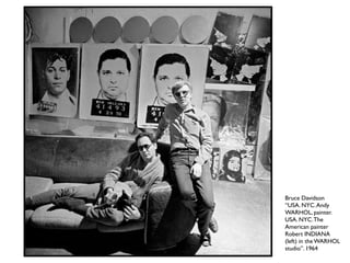 Bruce Davidson
“USA. NYC.Andy
WARHOL, painter.
USA. NYC.The
American painter
Robert INDIANA
(left) in the WARHOL
studio”. 1964
 