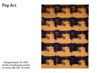 Orange Disaster #5, 1963.
Acrylic and silkscreen enamel
on canvas, 106 x 81 1/2 inches
Pop Art
 