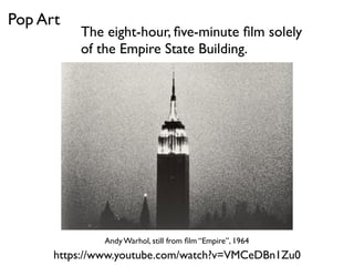 Andy Warhol, still from ﬁlm “Empire”, 1964
Pop Art
The eight-hour, ﬁve-minute ﬁlm solely
of the Empire State Building.
https://www.youtube.com/watch?v=VMCeDBn1Zu0
 