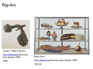 "Empire" ("Papa") Ray Gun
Claes Oldenburg (American,
born Sweden 1929)
1959.
Pastry Case, I
Claes Oldenburg (American, born Sweden 1929)
1961-62
Pop Art
 