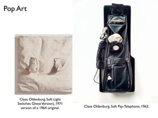 Claes Oldenburg, Soft Light
Switches GhostVersion), 1971
version of a 1964 original. Claes Oldenburg, Soft Pay-Telephone, 1963.
Pop Art
 
