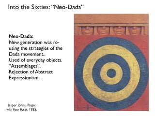Jasper Johns, Target
with Four Faces, 1955.
Into the Sixties: “Neo-Dada”
Neo-Dada:
New generation was re-
using the strategies of the
Dada movement..
Used of everyday objects.
“Assemblages”.
Rejection of Abstract
Expressionism.
 