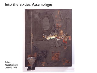 Into the Sixties: Assemblages
Robert
Rauschenberg,
Untitled, 1955
 
