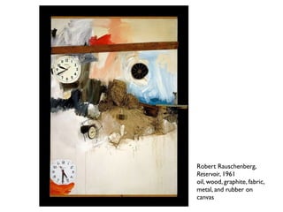 Robert Rauschenberg,
Reservoir, 1961
oil, wood, graphite, fabric,
metal, and rubber on
canvas
 