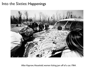 Allan Kaprow, Household, women licking jam off of a car, 1964.
Into the Sixties: Happenings
 