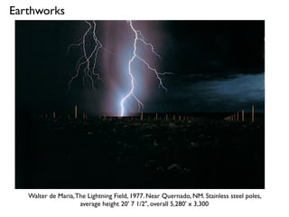 Walter de Maria,The Lightning Field, 1977. Near Quernado, NM. Stainless steel poles,
average height 20' 7 1/2", overall 5,280' x 3,300
Earthworks
 