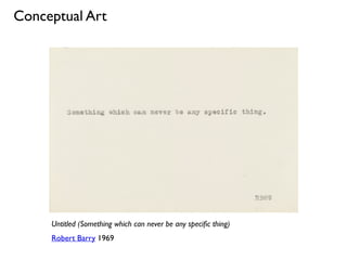 Untitled (Something which can never be any speciﬁc thing)
Robert Barry 1969
Conceptual Art
 