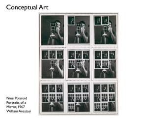Nine Polaroid
Portraits of a
Mirror, 1967
William Anastasi
Conceptual Art
 