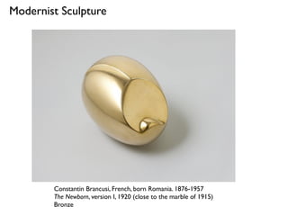 Modernist Sculpture
Constantin Brancusi, French, born Romania. 1876-1957
The Newborn, version I, 1920 (close to the marble of 1915)
Bronze
 