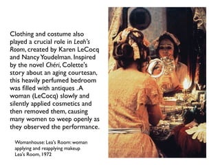 Womanhouse: Lea's Room: woman
applying and reapplying makeup
Lea's Room, 1972
Clothing and costume also
played a crucial r...