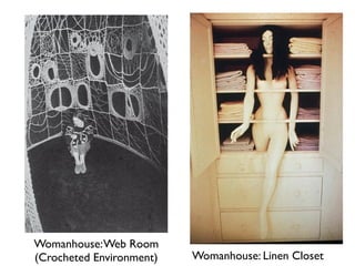 Womanhouse: Linen Closet
Womanhouse:Web Room
(Crocheted Environment)
 
