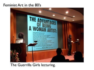 The Guerrilla Girls lecturing.
Feminist Art in the 80’s
 