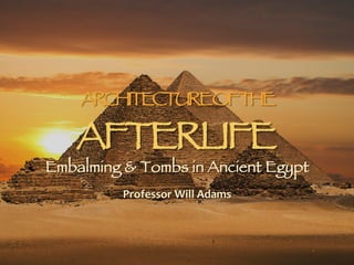ARCHITECTUREOFTHE
AFTERLIFE
Embalming & Tombs in Ancient Egypt
Professor	
  Will	
  Adams	
  
 