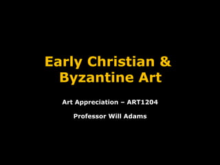Early Christian &
Byzantine Art
Art Appreciation – ART1204
Professor Will Adams
 