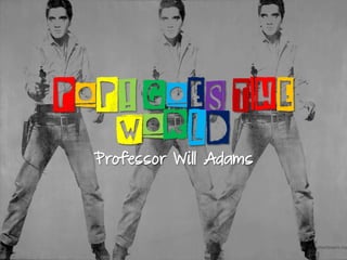 POP! GOES THE
WORLD
Professor Will Adams
 