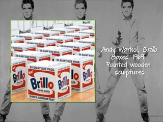 Andy Warhol, Brillo
Boxes, 1969;
Painted wooden
sculptures
 