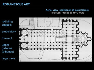 radiating
chapels
ambulatory
transept
upper
galleries
(tribunes)
large nave
Aerial view (southeast) of Saint-Sernin,
Toulouse, France ca 1070-1120
ROMANESQUE ART
 