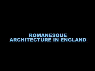ROMANESQUE
ARCHITECTURE IN ENGLAND
 
