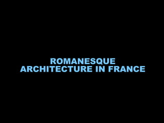 ROMANESQUE
ARCHITECTURE IN FRANCE
 