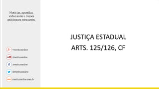 JUSTIÇA ESTADUAL
ARTS. 125/126, CF
 