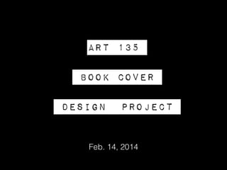 Art 135
!

Book Cover
!

Design

Project

Feb. 14, 2014

 