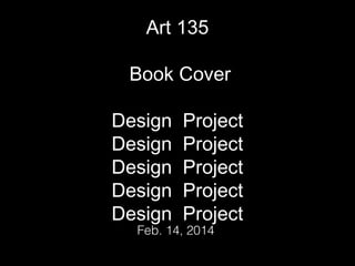 Art 135
Book Cover
Design
Design
Design
Design
Design

Project
Project
Project
Project
Project

Feb. 14, 2014

 