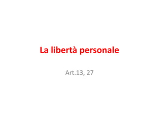 La libertà personale

      Art.13, 27
 